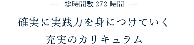 総時間数272時間 確実に実践力を身につけていく充実のカリキュラム