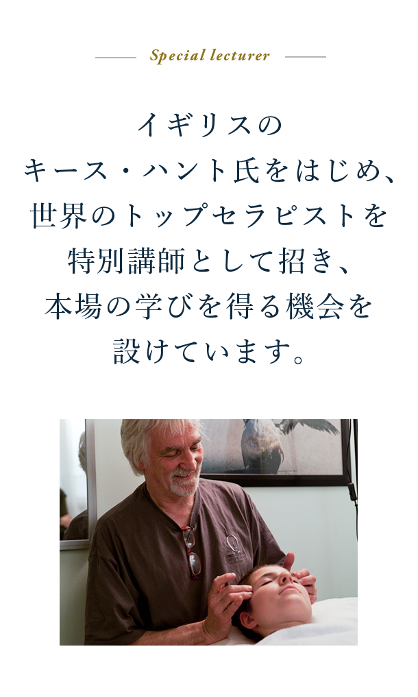 Special lecturer イギリスのキース・ハント氏をはじめ、世界のトップセラピストを特別講師として招き、本場の学びを得る機会を設けています。