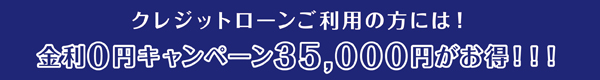 クレジットローンをご利用の方には！金利0円キャンペーン35,000円がお得！！！